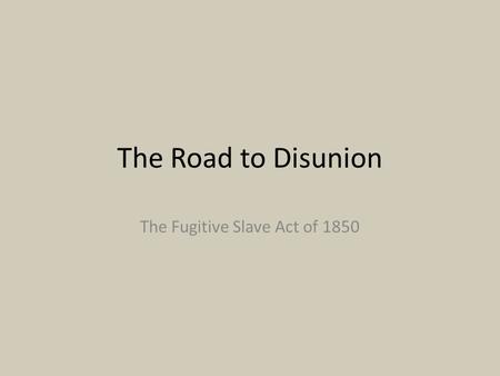 The Road to Disunion The Fugitive Slave Act of 1850.