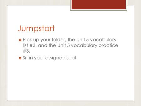 Jumpstart  Pick up your folder, the Unit 5 vocabulary list #3, and the Unit 5 vocabulary practice #3.  Sit in your assigned seat.