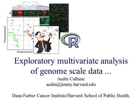Exploratory multivariate analysis of genome scale data... Aedín Culhane Dana-Farber Cancer Institute/Harvard School of Public Health.
