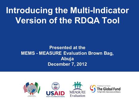 Introducing the Multi-Indicator Version of the RDQA Tool Presented at the MEMS - MEASURE Evaluation Brown Bag, Abuja December 7, 2012.
