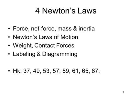 1 4 Newton’s Laws Force, net-force, mass & inertia Newton’s Laws of Motion Weight, Contact Forces Labeling & Diagramming Hk: 37, 49, 53, 57, 59, 61, 65,