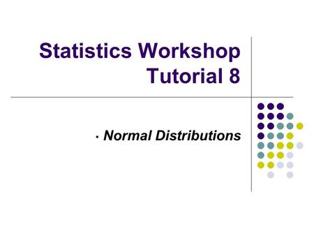 Statistics Workshop Tutorial 8 Normal Distributions.