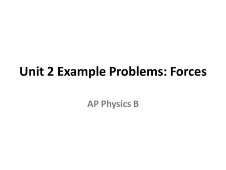 Unit 2 Example Problems: Forces AP Physics B. Welcome to this little tutorial about the Unit 2 forces example problems. The focus of this tutorial, and.