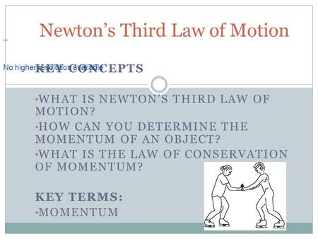 KEY CONCEPTS WHAT IS NEWTON’S THIRD LAW OF MOTION? HOW CAN YOU DETERMINE THE MOMENTUM OF AN OBJECT? WHAT IS THE LAW OF CONSERVATION OF MOMENTUM? KEY TERMS: