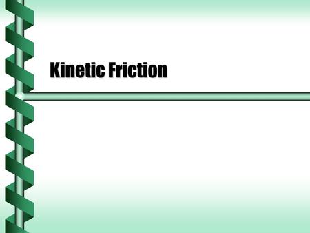 Kinetic Friction. Sliding  Sliding objects also have a frictional force exerted on them.  This frictional force is kinetic friction.  An approximate.