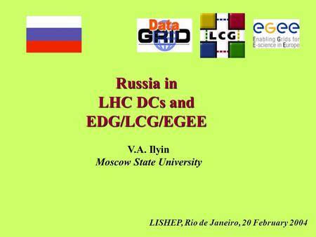 LISHEP, Rio de Janeiro, 20 February 2004 Russia in LHC DCs and EDG/LCG/EGEE V.A. Ilyin Moscow State University.