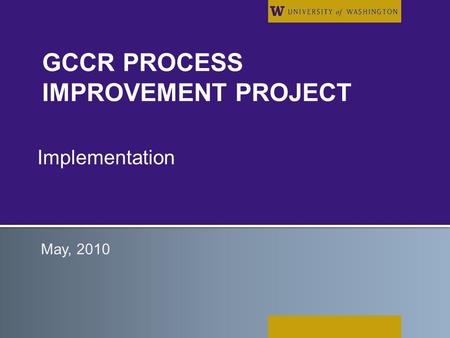 GCCR PROCESS IMPROVEMENT PROJECT Implementation May, 2010.
