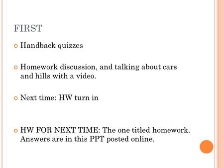 FIRST Handback quizzes Homework discussion, and talking about cars and hills with a video. Next time: HW turn in HW FOR NEXT TIME: The one titled homework.