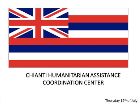 CHIANTI HUMANITARIAN ASSISTANCE COORDINATION CENTER Thursday 19 th of July.