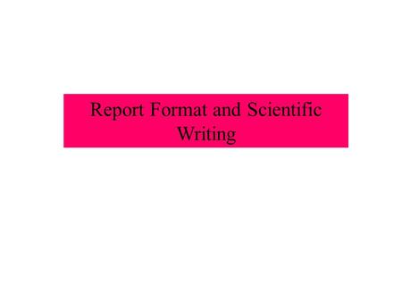 Report Format and Scientific Writing. What is Scientific Writing? Clear, simple, well ordered No embellishments, not an English paper Written for appropriate.