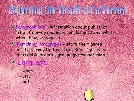 Paragraph one - information about publisher, title of survey and main conclusions.(who, what, when, how, so what…) Remaining Paragraphs - state the figures.