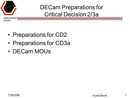 7/26/2006 Wyatt Merritt 1 DECam Preparations for Critical Decision 2/3a Preparations for CD2 Preparations for CD3a DECam MOUs.