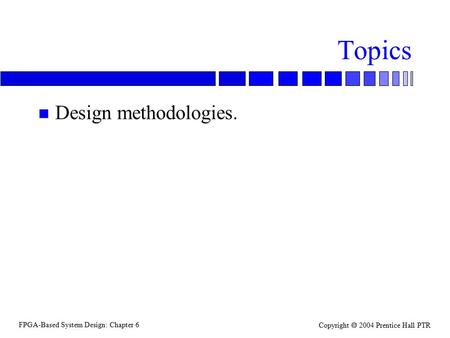 FPGA-Based System Design: Chapter 6 Copyright  2004 Prentice Hall PTR Topics n Design methodologies.
