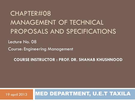 CHAPTER#08 MANAGEMENT OF TECHNICAL PROPOSALS AND SPECIFICATIONS Lecture No. 08 Course: Engineering Management 19 april 2013 MED DEPARTMENT, U.E.T TAXILA.