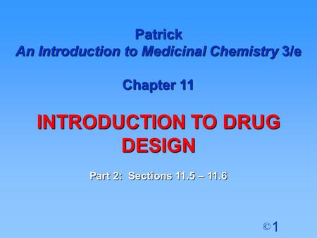 1 © Patrick An Introduction to Medicinal Chemistry 3/e Chapter 11 INTRODUCTION TO DRUG DESIGN Part 2: Sections 11.5 – 11.6.