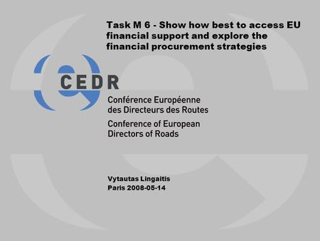 Task M 6 - Show how best to access EU financial support and explore the financial procurement strategies Vytautas Lingaitis Paris 2008-05-14.