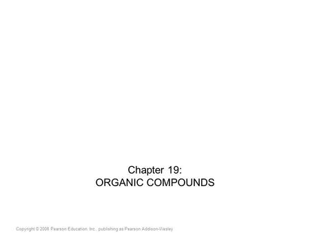 Copyright © 2008 Pearson Education, Inc., publishing as Pearson Addison-Wesley Chapter 19: ORGANIC COMPOUNDS.