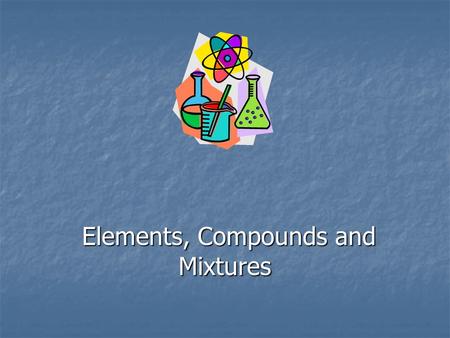 Elements, Compounds and Mixtures Elements, Compounds and Mixtures.