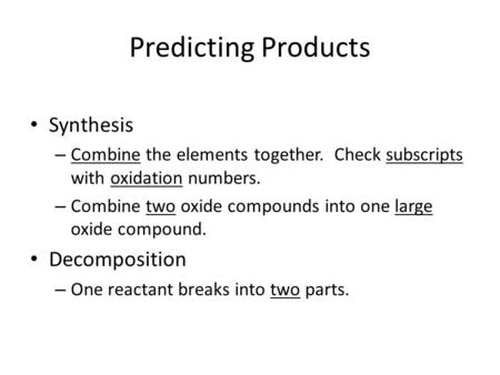 Predicting Products Synthesis – Combine the elements together. Check subscripts with oxidation numbers. – Combine two oxide compounds into one large oxide.