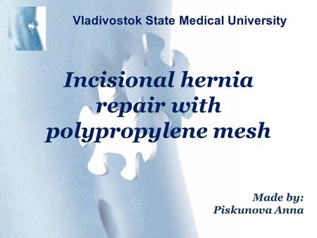 Incisional hernia repair with polypropylene mesh Vladivostok State Medical University Made by: Piskunova Anna.