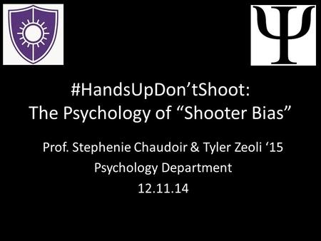#HandsUpDon’tShoot: The Psychology of “Shooter Bias” Prof. Stephenie Chaudoir & Tyler Zeoli ‘15 Psychology Department 12.11.14.