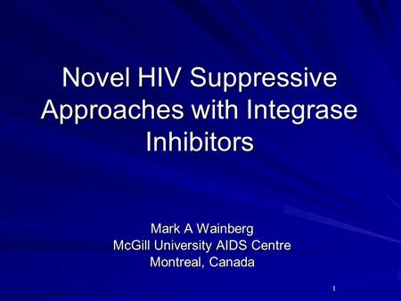 1 Novel HIV Suppressive Approaches with Integrase Inhibitors Mark A Wainberg McGill University AIDS Centre Montreal, Canada.