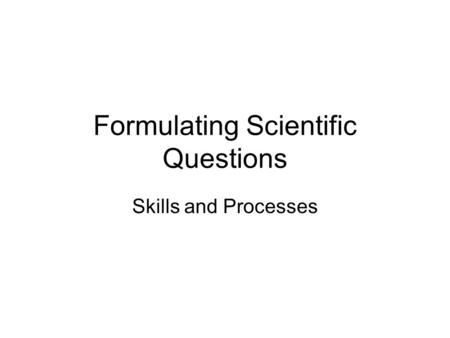 Formulating Scientific Questions Skills and Processes.