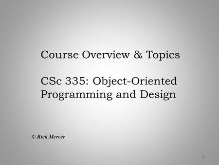 Course Overview & Topics CSc 335: Object-Oriented Programming and Design © Rick Mercer 1.