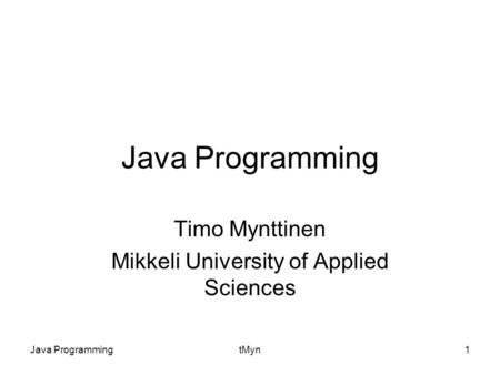 Java ProgrammingtMyn1 Java Programming Timo Mynttinen Mikkeli University of Applied Sciences.