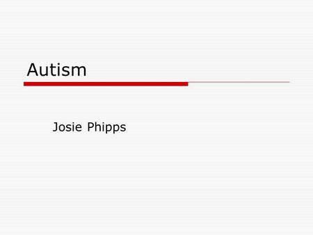 Autism Josie Phipps. What is Autism?  developmental disorder that appears in the first 3 years of life, and affects the brain's normal development of.