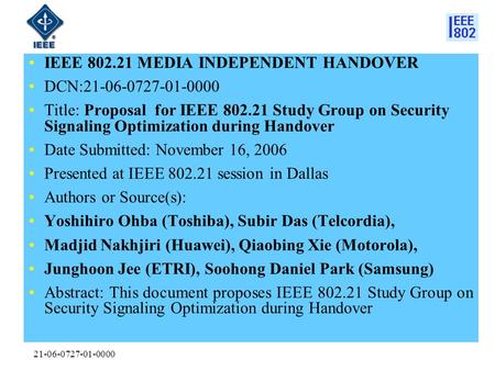 21-06-0727-01-0000 IEEE 802.21 MEDIA INDEPENDENT HANDOVER DCN:21-06-0727-01-0000 Title: Proposal for IEEE 802.21 Study Group on Security Signaling Optimization.