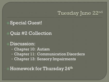  Special Guest!  Quiz #2 Collection  Discussion: Chapter 10: Autism Chapter 11: Communication Disorders Chapter 13: Sensory Impairments  Homework for.