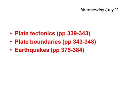 Plate tectonics (pp 339-343) Plate boundaries (pp 343-348) Earthquakes (pp 375-384) Wednesday July 11.