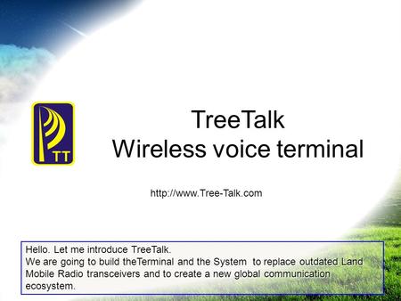 TreeTalk Wireless voice terminal  Hello. Let me introduce TreeTalk. We are going to build theTerminal and the System to replace.