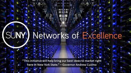 “This initiative will help bring our best ideas to market right here in New York State.” – Governor Andrew Cuomo.