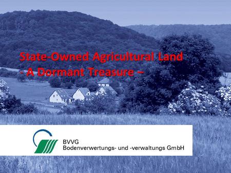 BVVG 15.10.2015 Katja Dells 0 State-Owned Agricultural Land - A Dormant Treasure –