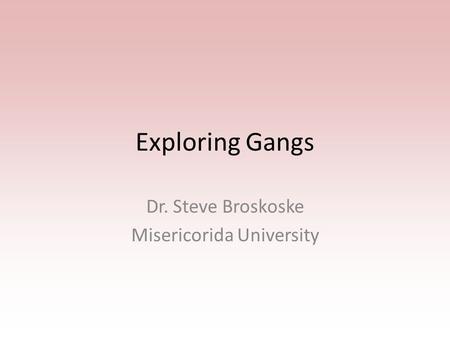 Exploring Gangs Dr. Steve Broskoske Misericorida University.