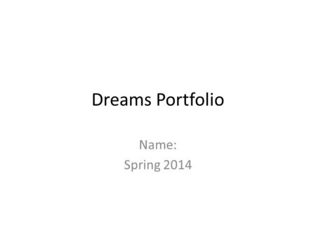 Dreams Portfolio Name: Spring 2014. Overview This portfolio represents my dreams for the future and how I want to live 15 years from now. Includes: –