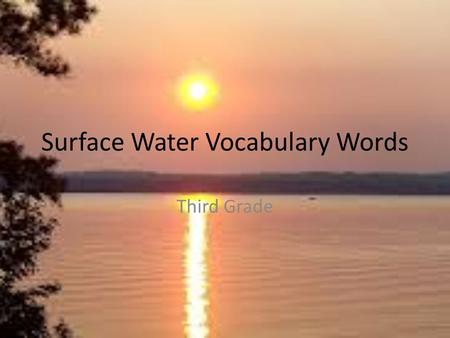 Surface Water Vocabulary Words Third Grade. Surface Water Water found above ground, on land. It can be streams, rivers, ponds, or lakes or even puddles!