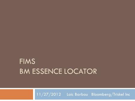 FIMS BM ESSENCE LOCATOR 11/27/2012 Loic Barbou Bloomberg/Triskel Inc.