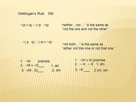 DeMorgan’s Rule DM ~(p v q) :: (~p. ~q)“neither…nor…” is the same as “not the one and not the other” ~( p. q) :: (~p v ~q) “not both…” is the same as “either.