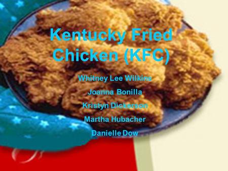 Kentucky Fried Chicken (KFC) Whitney Lee Wilkins Joanna Bonilla Kristyn Dickerson Martha Hubacher Danielle Dow.