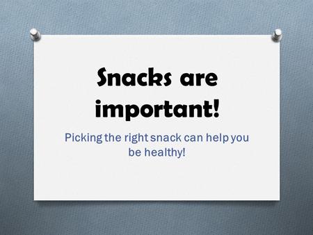 Snacks are important! Picking the right snack can help you be healthy!