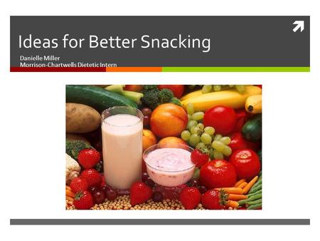  Ideas for Better Snacking Danielle Miller Morrison-Chartwells Dietetic Intern.