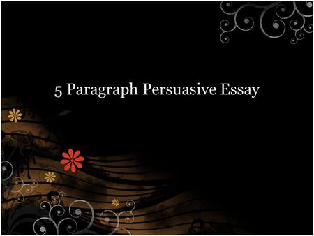 5 Paragraph Persuasive Essay. What Is persuasion? Persuasive writing attempts to convince the reader that the point of view or course of action recommended.