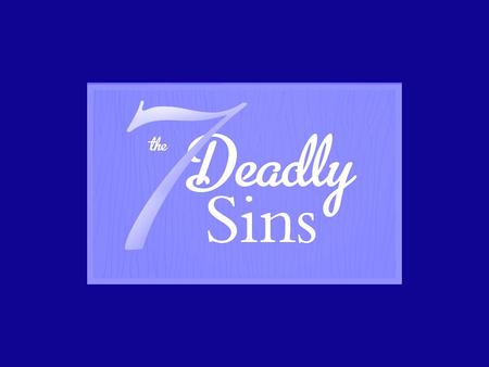Series Introduction Have you heard about the 7 deadly sins? Where did they come from? As Christians we need to be sure to eliminate them from our lives.