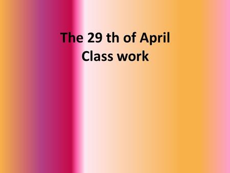 The 29 th of April Class work. She is … He is … They are … She is …