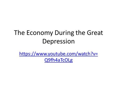 The Economy During the Great Depression https://www.youtube.com/watch?v= Q9fh4aTcOLg.