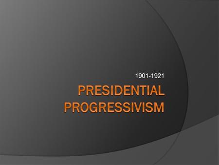1901-1921. Popular Progressivism  Popular progressives had some success  Needed the federal government to regulate society.