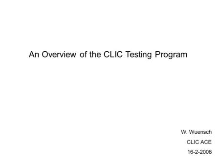 An Overview of the CLIC Testing Program W. Wuensch CLIC ACE 16-2-2008.